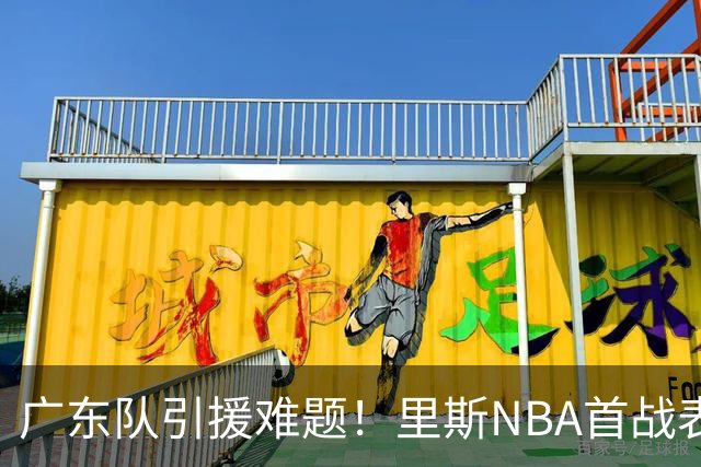 广东队引援难题！里斯NBA首战表现平平，10月11日或决定未来